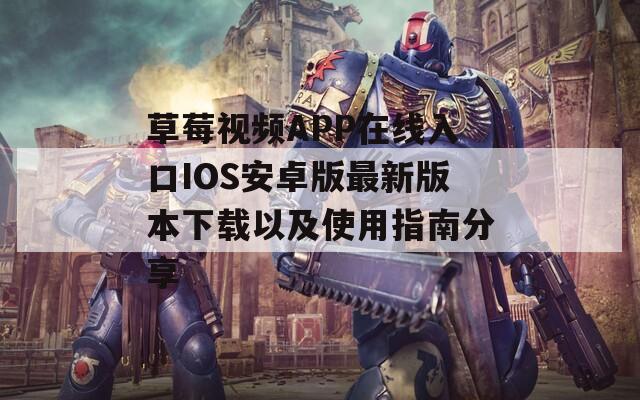 草莓視頻APP在線入口IOS安卓版最新版本下載以及使用指南分享