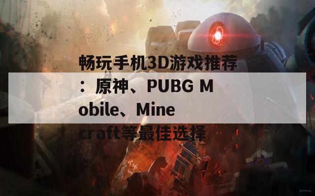 暢玩手機3D游戲推薦：原神、PUBG Mobile、Minecraft等最佳選擇