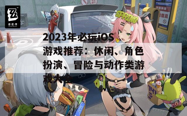 2023年必玩iOS游戲推薦：休閑、角色扮演、冒險(xiǎn)與動(dòng)作類(lèi)游戲大全