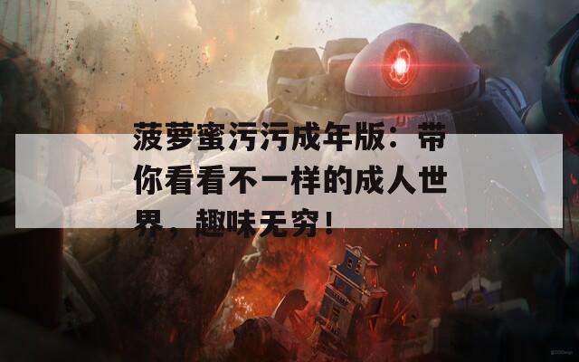 菠蘿蜜污污成年版：帶你看看不一樣的成人世界，趣味無窮！