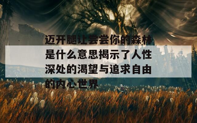 邁開腿讓嘗嘗你的森林是什么意思揭示了人性深處的渴望與追求自由的內(nèi)心世界