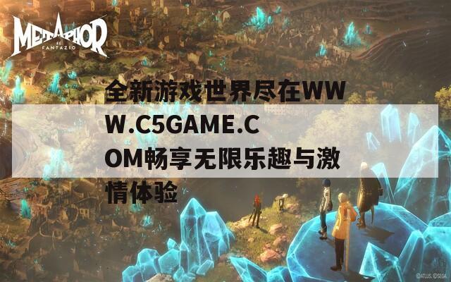 全新游戲世界盡在WWW.C5GAME.COM暢享無限樂趣與激情體驗