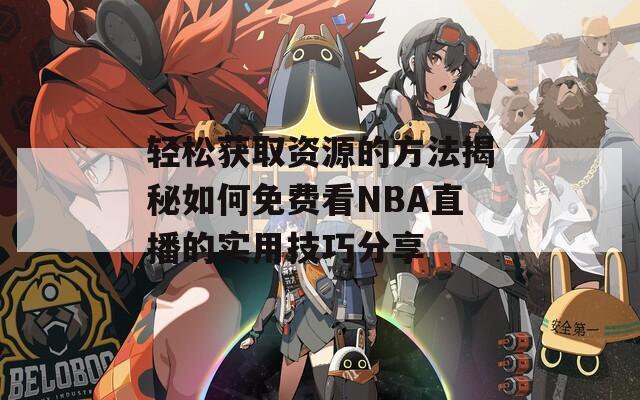 輕松獲取資源的方法揭秘如何免費看NBA直播的實用技巧分享