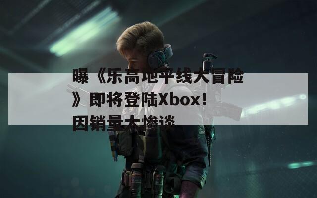 曝《樂高地平線大冒險》即將登陸Xbox！因銷量太慘談