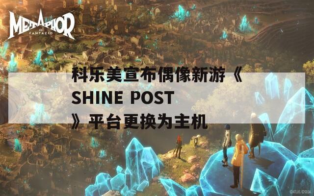 科樂美宣布偶像新游《SHINE POST》平臺更換為主機