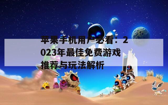 蘋(píng)果手機(jī)用戶必看：2023年最佳免費(fèi)游戲推薦與玩法解析