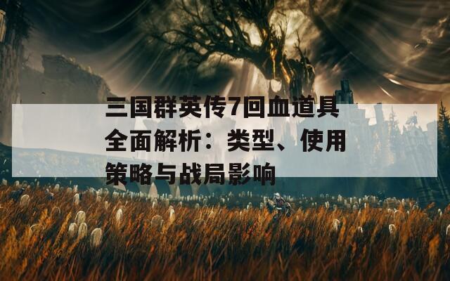 三國群英傳7回血道具全面解析：類型、使用策略與戰(zhàn)局影響