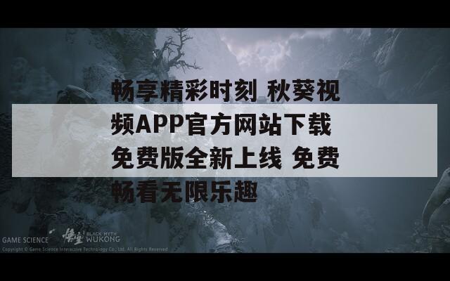 暢享精彩時刻 秋葵視頻APP官方網(wǎng)站下載免費(fèi)版全新上線 免費(fèi)暢看無限樂趣