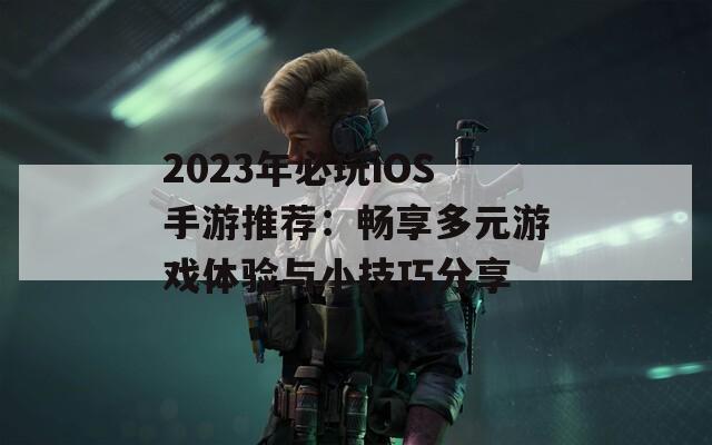 2023年必玩iOS手游推薦：暢享多元游戲體驗與小技巧分享