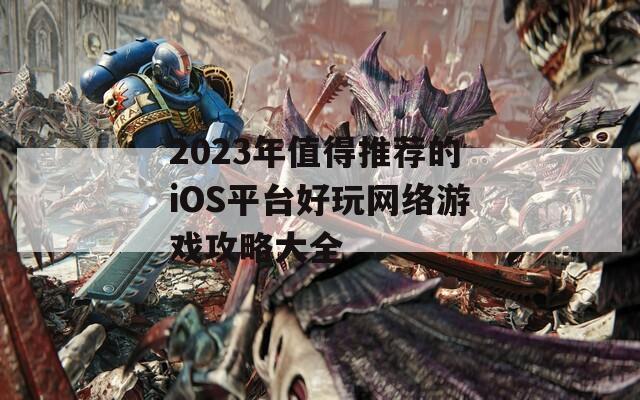 2023年值得推薦的iOS平臺好玩網(wǎng)絡(luò)游戲攻略大全