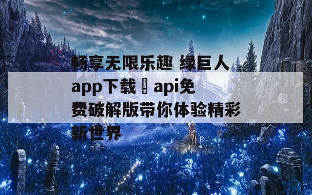 暢享無限樂趣 綠巨人app下載汅api免費破解版帶你體驗精彩新世界