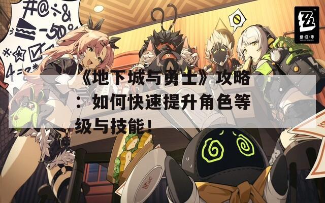 《地下城與勇士》攻略：如何快速提升角色等級與技能！