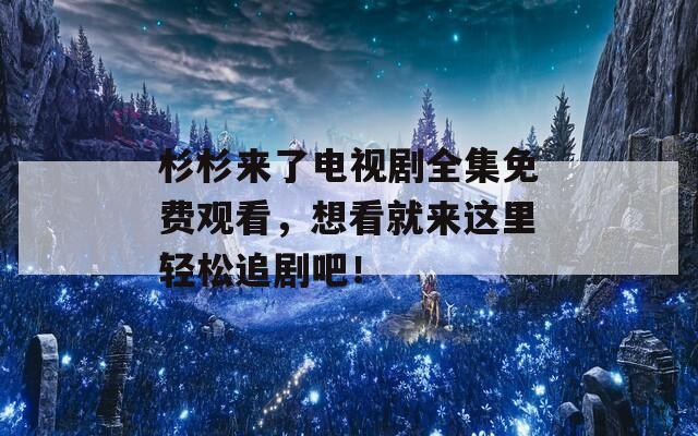 杉杉來了電視劇全集免費(fèi)觀看，想看就來這里輕松追劇吧！