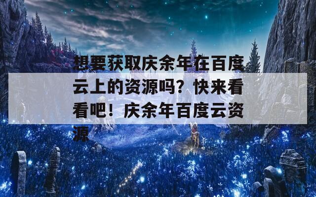 想要獲取慶余年在百度云上的資源嗎？快來看看吧！慶余年百度云資源