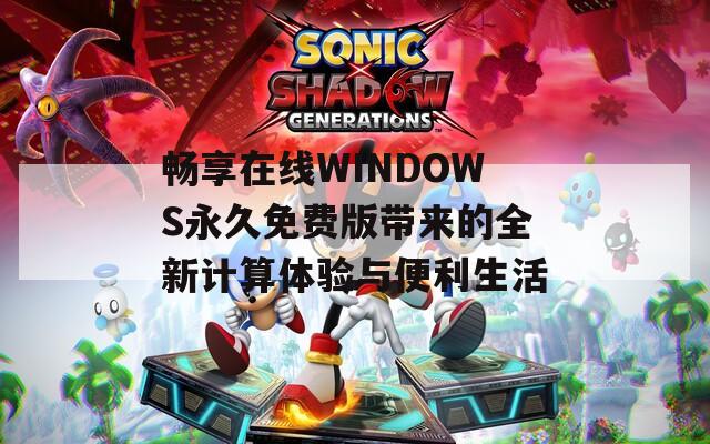 暢享在線WINDOWS永久免費版帶來的全新計算體驗與便利生活