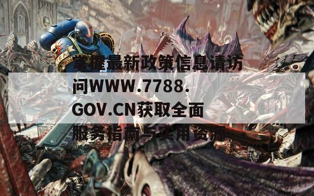 掌握最新政策信息請(qǐng)?jiān)L問WWW.7788.GOV.CN獲取全面服務(wù)指南與實(shí)用資源