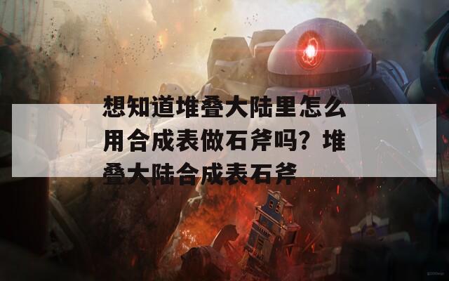 想知道堆疊大陸里怎么用合成表做石斧嗎？堆疊大陸合成表石斧