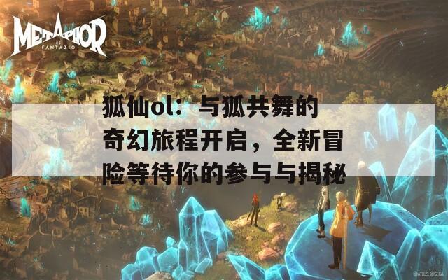 狐仙ol：與狐共舞的奇幻旅程開啟，全新冒險(xiǎn)等待你的參與與揭秘