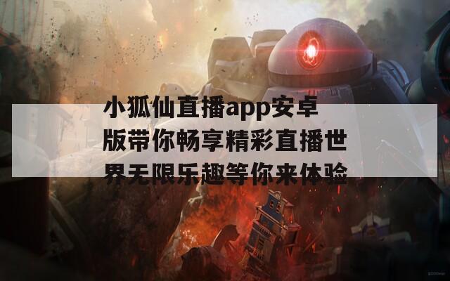 小狐仙直播app安卓版帶你暢享精彩直播世界無限樂趣等你來體驗