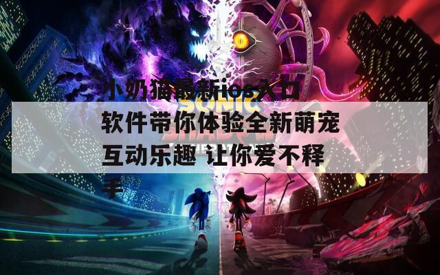 小奶貓最新ios入口軟件帶你體驗全新萌寵互動樂趣 讓你愛不釋手