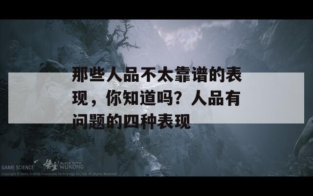 那些人品不太靠譜的表現(xiàn)，你知道嗎？人品有問題的四種表現(xiàn)