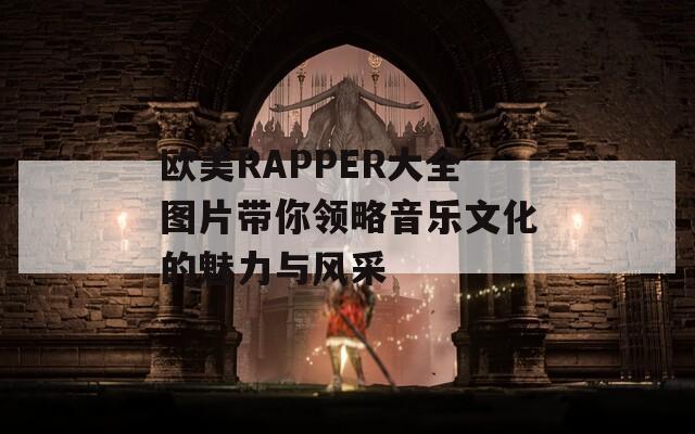 歐美RAPPER大全圖片帶你領(lǐng)略音樂(lè)文化的魅力與風(fēng)采