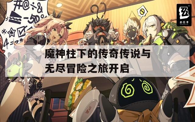 魔神柱下的傳奇?zhèn)髡f與無盡冒險之旅開啟