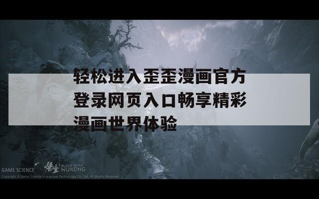 輕松進(jìn)入歪歪漫畫官方登錄網(wǎng)頁入口暢享精彩漫畫世界體驗(yàn)