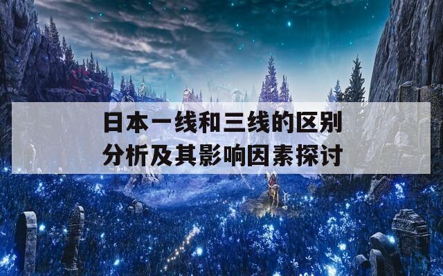 日本一線和三線的區(qū)別分析及其影響因素探討