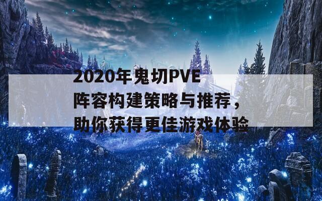 2020年鬼切PVE陣容構(gòu)建策略與推薦，助你獲得更佳游戲體驗(yàn)