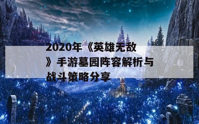 2020年《英雄無敵》手游墓園陣容解析與戰(zhàn)斗策略分享