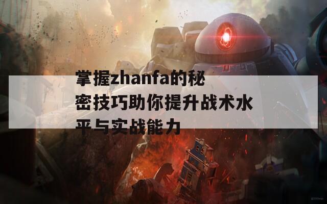 掌握zhanfa的秘密技巧助你提升戰(zhàn)術(shù)水平與實戰(zhàn)能力