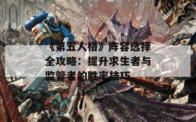 《第五人格》陣容選擇全攻略：提升求生者與監(jiān)管者的勝率技巧