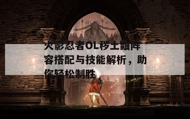 火影忍者OL穢土鼬陣容搭配與技能解析，助你輕松制勝