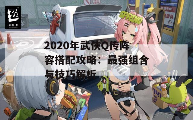 2020年武俠Q傳陣容搭配攻略：最強(qiáng)組合與技巧解析