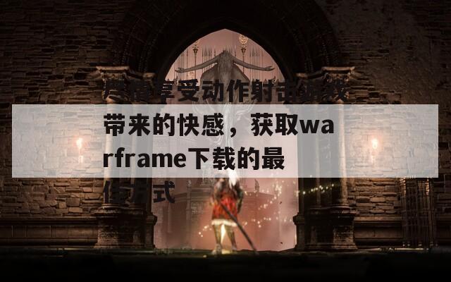 盡情享受動作射擊游戲帶來的快感，獲取warframe下載的最佳方式