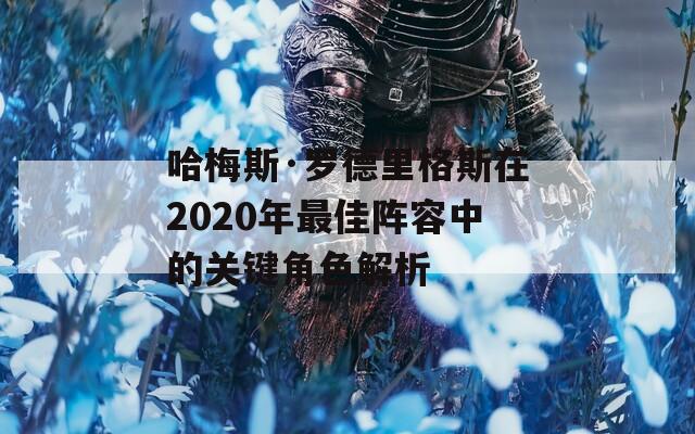 哈梅斯·羅德里格斯在2020年最佳陣容中的關(guān)鍵角色解析