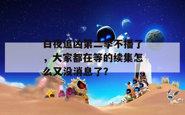 白夜追兇第二季不播了，大家都在等的續(xù)集怎么又沒消息了？