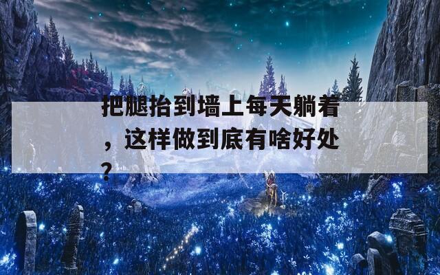 把腿抬到墻上每天躺著，這樣做到底有啥好處？