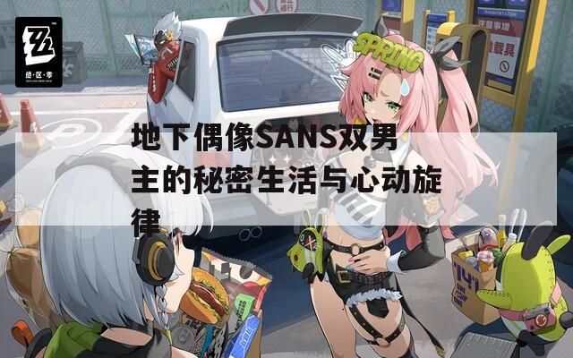 地下偶像SANS雙男主的秘密生活與心動旋律