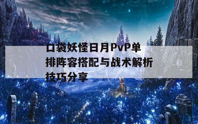 口袋妖怪日月PvP單排陣容搭配與戰(zhàn)術解析技巧分享