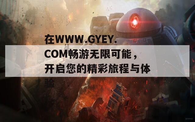 在WWW.GYEY.COM暢游無限可能，開啟您的精彩旅程與體驗