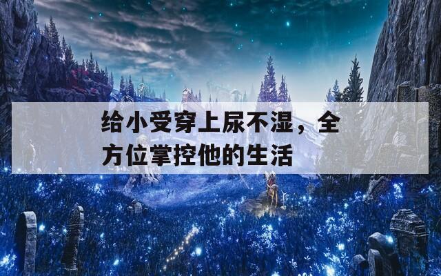 給小受穿上尿不濕，全方位掌控他的生活