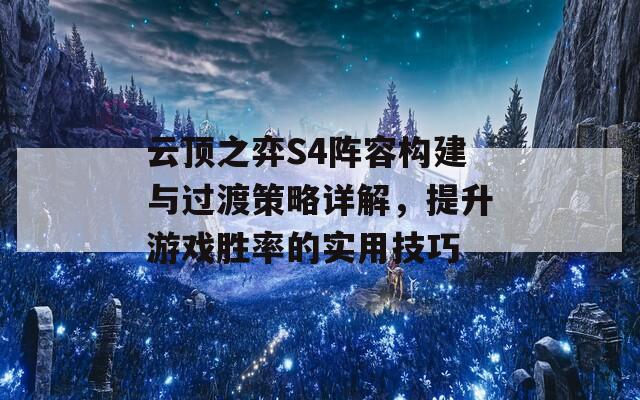 云頂之弈S4陣容構(gòu)建與過渡策略詳解，提升游戲勝率的實(shí)用技巧