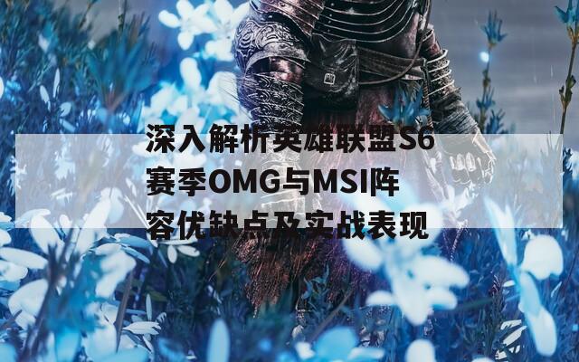 深入解析英雄聯盟S6賽季OMG與MSI陣容優(yōu)缺點及實戰(zhàn)表現