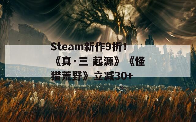 Steam新作9折！《真·三 起源》《怪獵荒野》立減30+