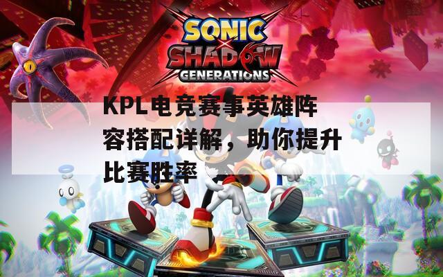 KPL電競(jìng)賽事英雄陣容搭配詳解，助你提升比賽勝率