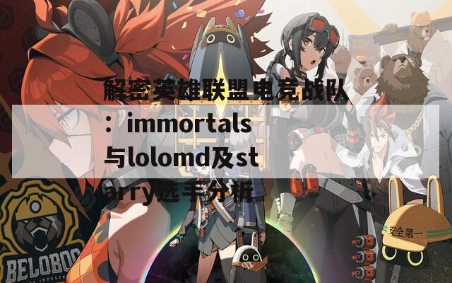 解密英雄聯(lián)盟電競(jìng)戰(zhàn)隊(duì)：immortals與lolomd及starry選手分析