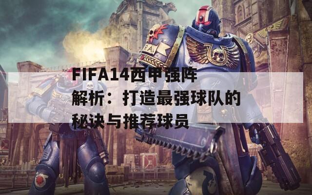 FIFA14西甲強陣解析：打造最強球隊的秘訣與推薦球員