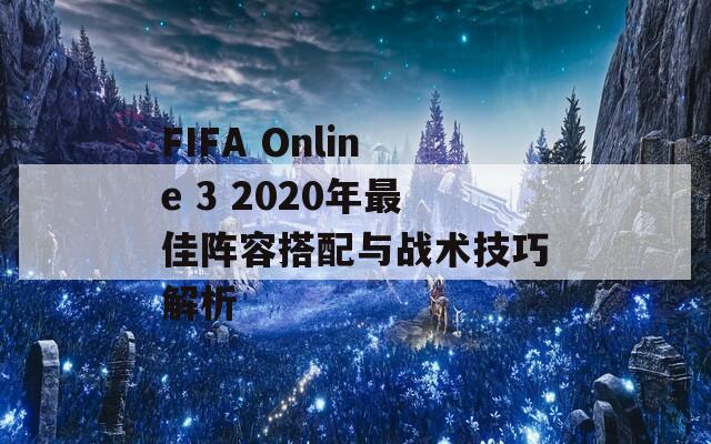 FIFA Online 3 2020年最佳陣容搭配與戰(zhàn)術(shù)技巧解析